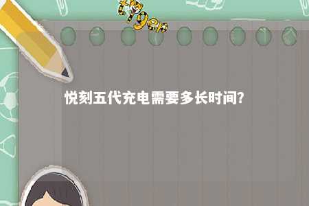 悦刻五代充电需要多长时间？ 